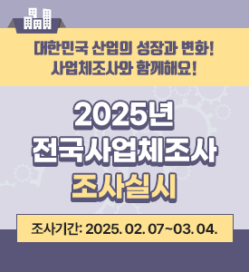 대한민국 산업의 성장과 변화! 사업체조사와 함께해요!
2025년
전국사업체조사
조사실시
조사기간: 2025. 02. 07~03. 04.