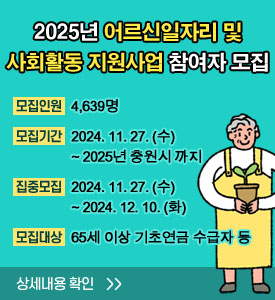 2025년 어르신일자리 및 사회활동 지원사업 참여자 모집

 ○ 모집인원: 4,639명
 ○ 모집기간: 2024. 11. 27.(수) ~ 2025년 충원 시 까지
 ○ 집중모집: 2024. 11. 27.(수) ~ 12. 10.(화)
 ○ 모집대상: 65세 이상 기초연금 수급자 등
상세내용 확인>>