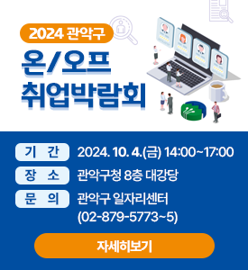 2024 관악구 
온/오프 취업박람회

○ 기간: 2024. 10. 4.(금) 14:00~17:00
○ 장소: 관악구청 8층 대강당
○ 문의: 관악구 일자리센터(☎02-879-5773~5)
[자세히보기]