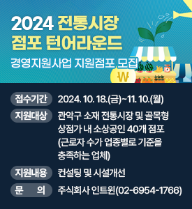 2024 전통시장 점포 턴어라운드
경영지원사업 지원점포 모집

○ 접수기간: 2024. 10. 18.(금)~11. 10.(월)
○ 지원대상: 관악구 소재 전통시장 및 골목형 상점가 내 소상공인 40개 점포(근로자 수가 업종별로 기준을 충족하는 업체)
○ 지원내용: 컨설팅 및 시설개선
○ 문의: 주식회사 인트윈(☎02-6954-1766)