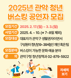 2025년 관악 청년 버스킹 공연자 모집

○ 모집기간: 2025. 2. 17.(월) ~ 3. 3.(월)
○ 사업기간: 2025. 4. ~ 10. (※ 7~8월 제외)
○ 모집대상: 대표자가 관악구 생활권자이면서 구성원이 청년(19~39세)인 개인 혹은 팀
○ 모집분야: 버스킹이 가능한 문화·예술 분야
○ 문의: 관악구청 청년정책과 02-879-5922
[자세히보기]