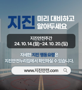 지진 미리 대비하고 알아두세요

지진안전주간: `24.10.14.(월)~`24.10.20.(일)

자세한 지진 행동요령은
지진안전누리집에서 확인하실 수 있습니다.
www.지진안전.com