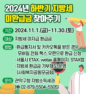 2024년 하반기 지방세 미환급금 찾아주기

기간: 2024.11.1.(금)~11.30.(토)
대상: 지방세 미지급 환급금
방법
-환급통지서 및 카카오톡을 받은 경우 모바일,전화,팩스,우편으로 환급신청
-서울시 ETAX,wetax홈페이지,STAX앱
-지방세 환급금 기부제도운영(사회복지공동모금회)
문의: 관악구청 지방소득세과(02-879-5504~5505)