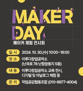 MAKER DAY
메이커 체험 전시회

○ 일시: 2024. 10. 30.(수) 10:00~18:00
○ 장소: 이루다창업공작소(난곡로 78 난향꿈둥지 5층)
○ 내용: 이루다창업공작소 교육 전시, 디지털 및 아날로그 체험 등
○ 문의: 작업공감협동조합 (010-8977-4004)