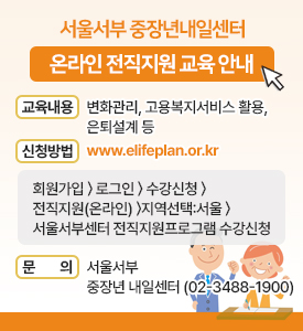 서울서부 중장년내일센터
온라인 전직지원 교육 안내

○ 교육내용: 변화관리, 고용복지서비스 활용, 은퇴설계 등
○ 신청방법: www.elifeplan.or.kr
 - 회원가입〉로그인〉수강신청〉전직지원(온라인)〉지역선택:서울 〉 
    서울서부센터 전직지원프로그램 수강신청
○ 문의: 서울서부 중장년 내일센터(☎02-3488-1900)