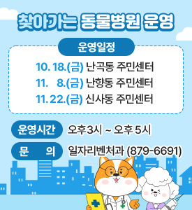 찾아가는 동물병원

10. 18.(금), 난곡동 주민센터 
11.  8.(금), 난향동 주민센터 
11. 22.(금), 신사동 주민센터

운영시간: 오후3시~오후5시
문의: 일자리벤처과(879-6691)