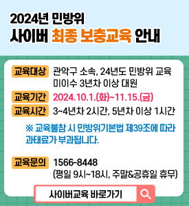 2024 민방위 사이버 최종보충교육 안내

교육대상: 관악구 소속, 24년도 민방위 교육 미이수 3년차 이상 대원
교육기간: 2024.10.1.(화)~11.15.(금)
교육시간: 3~4년차 2시간, 5년차 이상 1시간
※교육불참 시 민방위기본법 제39조에 따라 과태료가 부과됩니다.
교육문의: 1566-8448
(평일 9시~18시, 주말&공휴일 휴무)

[사이버교육 바로가기]