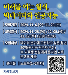 미래를 여는 열쇠,
빅데이터와 인공지능

○ 모집기간: 2024. 11. 6.(수)~11. 20.(수)
○ 교육일시: 2024. 11. 28.(목) / 12. 05.(목) / 12. 12.(목) 19:30~21:00
○ 모집대상: 데이터 분야에 도전하고 싶은 청년 20명(관악구 거주자 우선)
※ 교육생 전원에게 온라인 교육 콘텐츠 제공
○ 준비물: 노트북(1~2회차)
[자세히보기]

(신청QR)